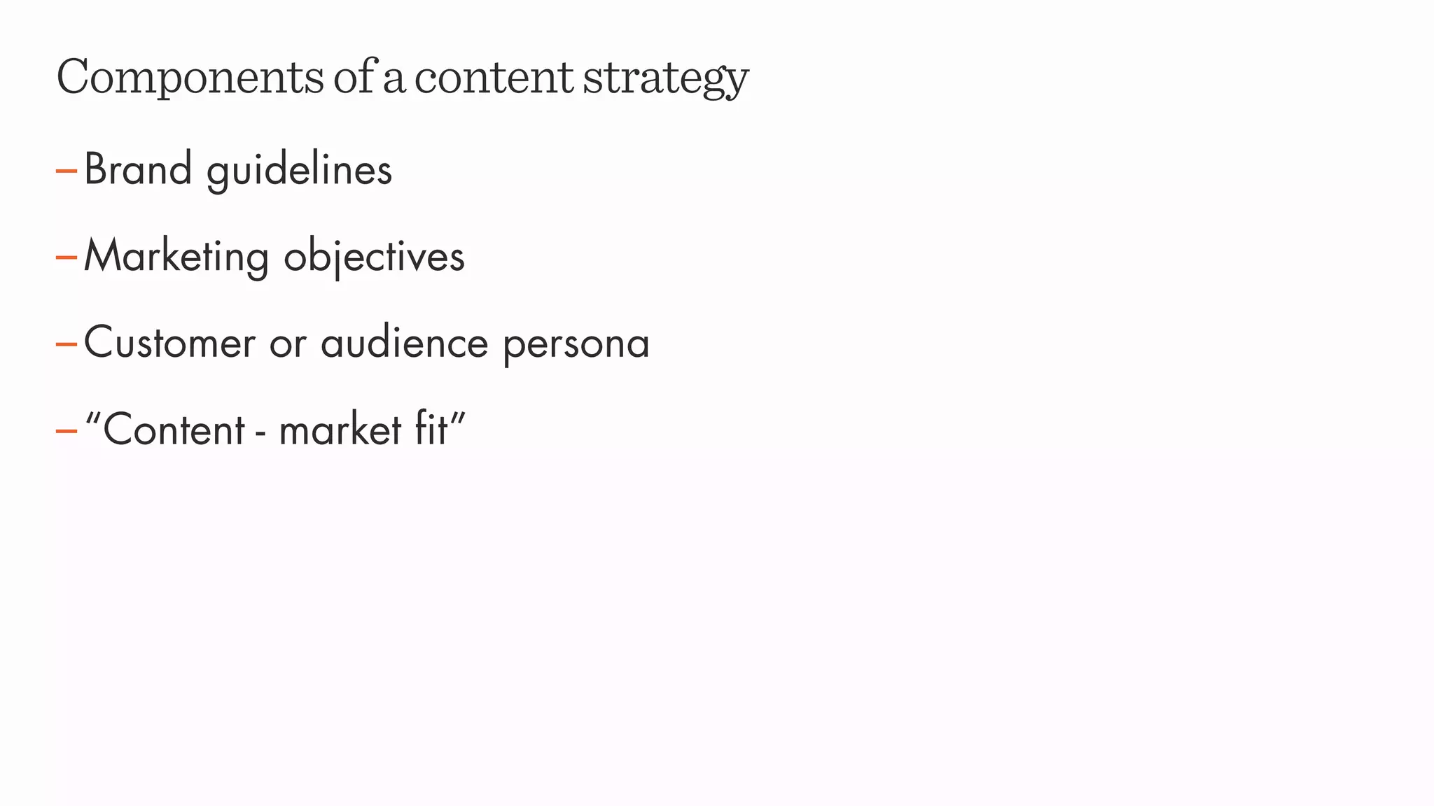 Componentsofacontentstrategy
–Brand guidelines
–Marketing objectives
–Customer or audience persona
–“Content - market fit”
 