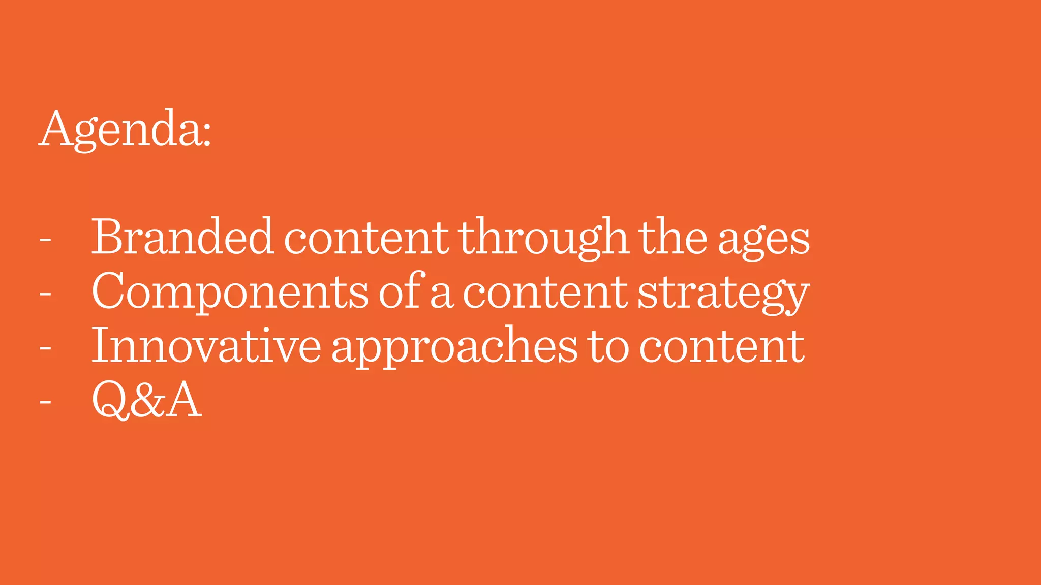 Agenda:
- Brandedcontentthroughtheages
- Componentsofacontentstrategy
- Innovativeapproachestocontent
- Q&A
 