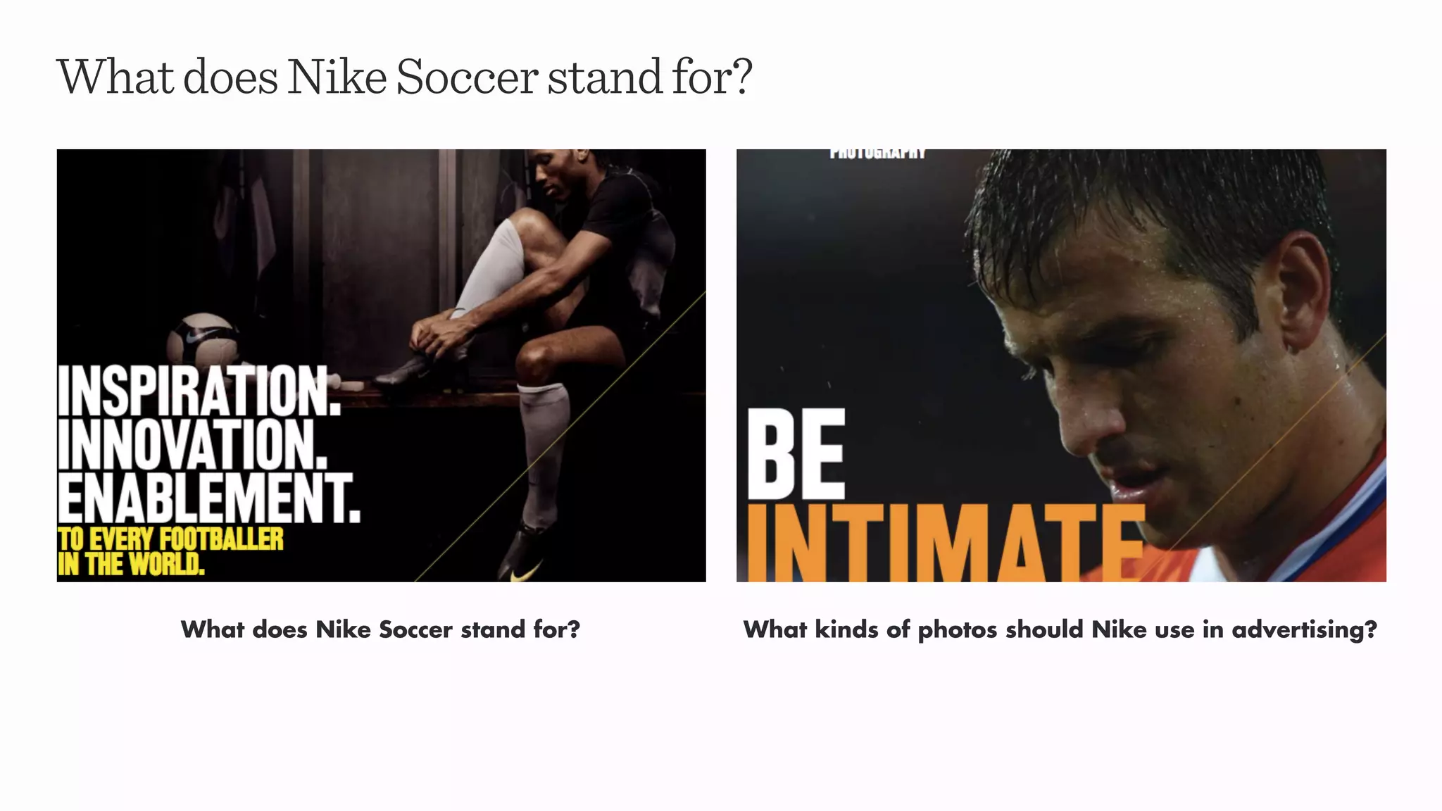 WhatdoesNikeSoccerstandfor?
What does Nike Soccer stand for? What kinds of photos should Nike use in advertising?
 