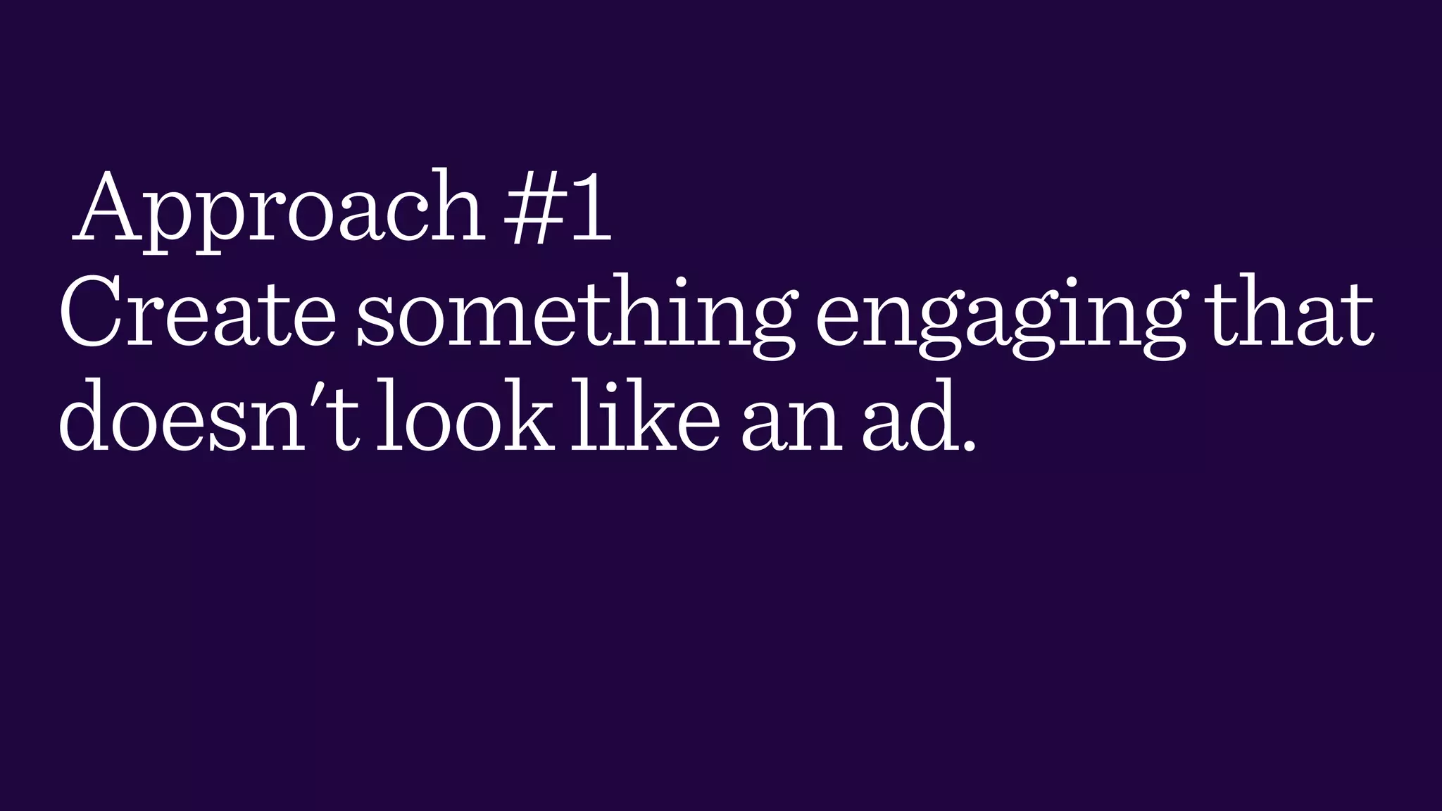 Approach#1
Createsomethingengagingthat
doesn'tlooklikeanad.
 