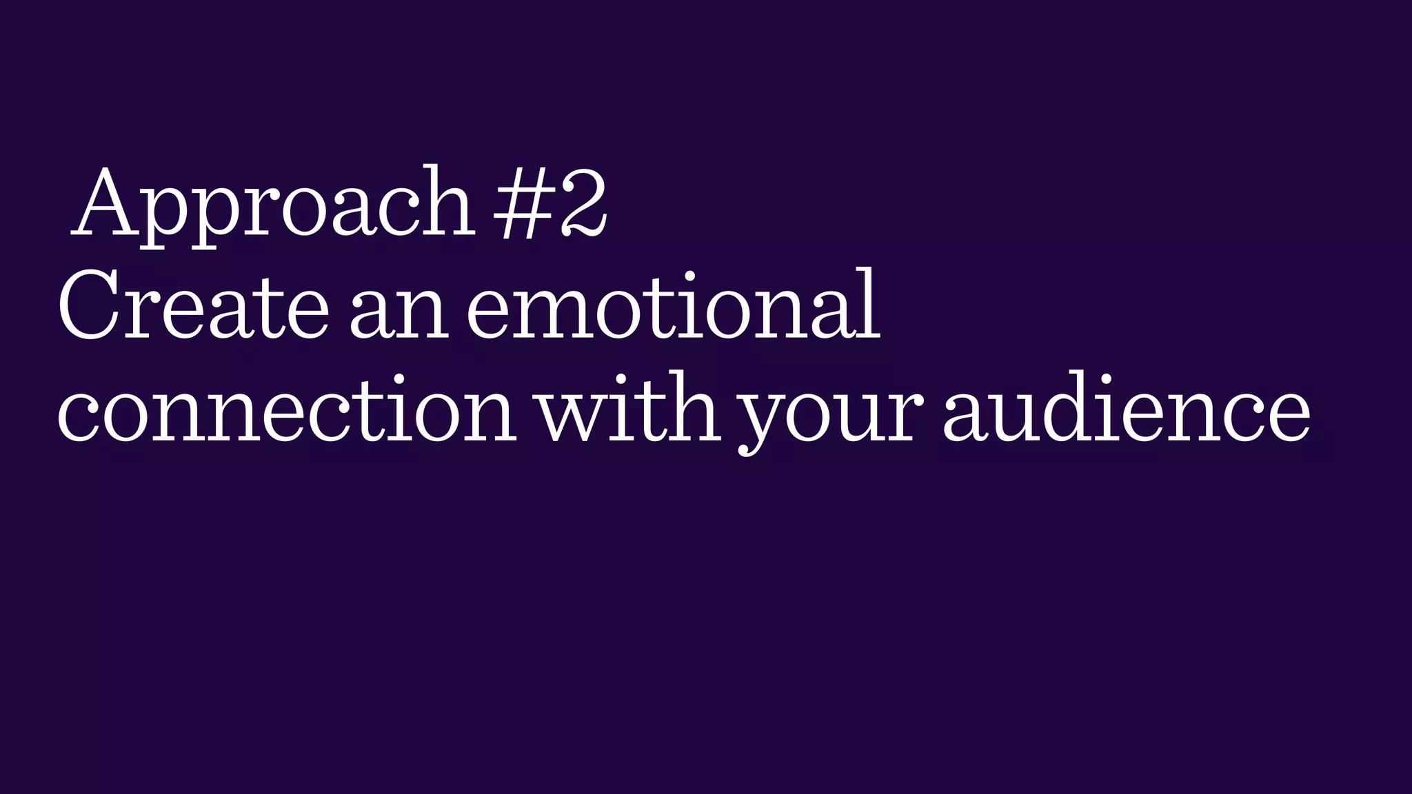 Approach#2
Createanemotional
connectionwithyouraudience
 