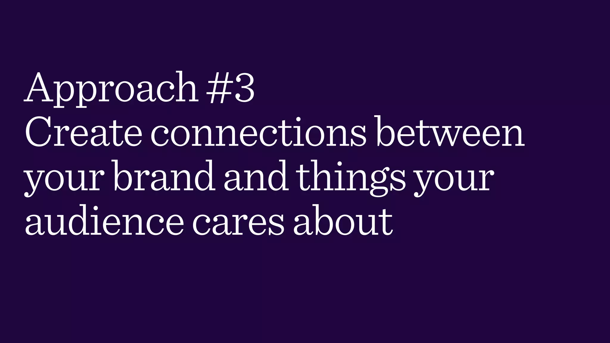 Approach#3
Createconnectionsbetween
yourbrandandthingsyour
audiencecaresabout
 