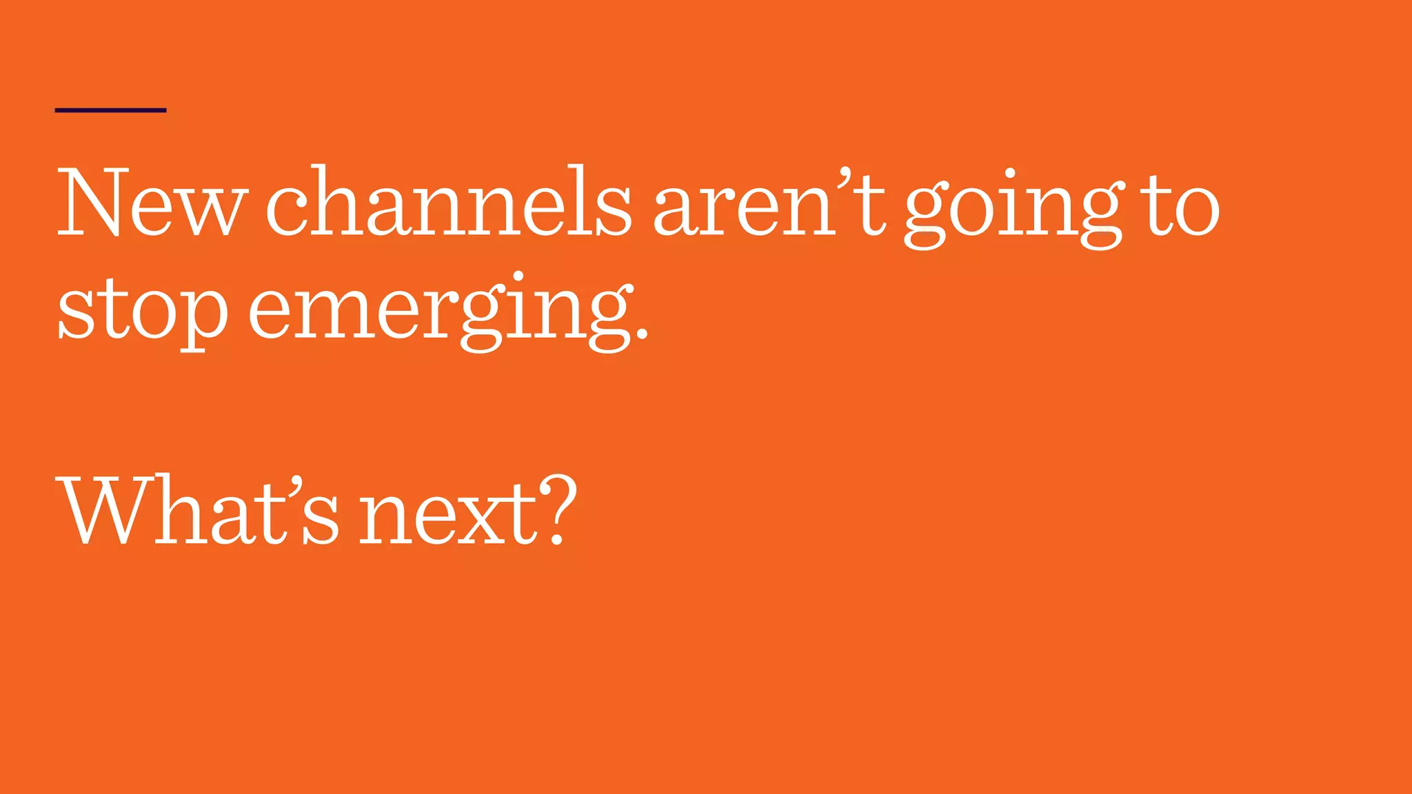 Newchannelsaren’tgoingto
stopemerging.
What’snext?
 