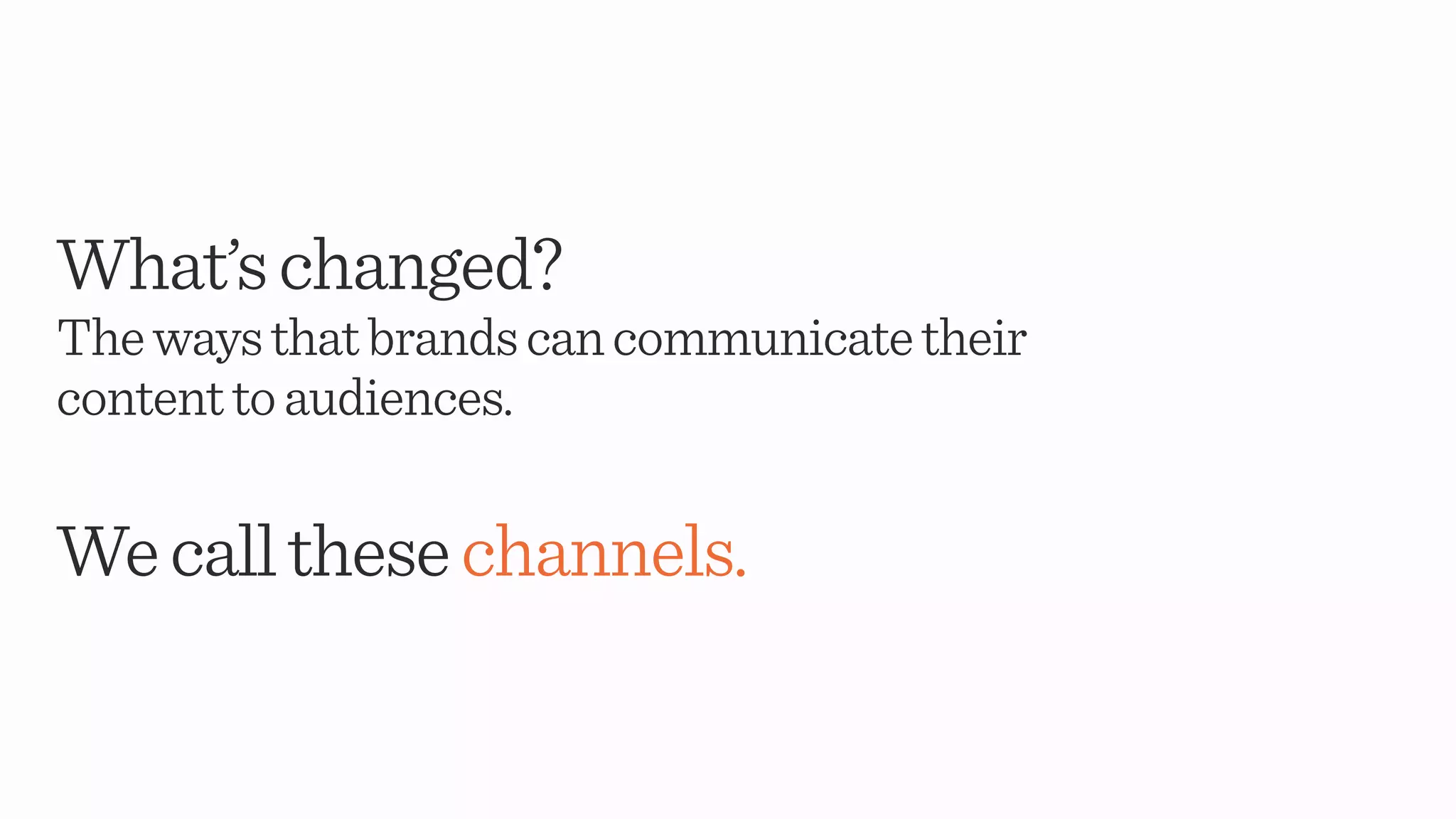What’schanged?
Thewaysthatbrandscancommunicatetheir
contenttoaudiences.
Wecallthesechannels.
 