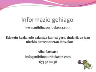 Informazio gehiago
www.mihiluzeuribekosta.com
Edozein kezka edo zalantza izanez gero, dudarik ez izan
nirekin harremanetan jartzeko:
Alba Fatuarte
info@mihiluzeuribekosta.com
673 32 20 38

 