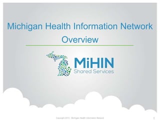 Michigan Health Information Network
Overview
Copyright 2013 - Michigan Health Information Network 1
 