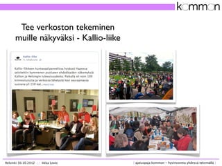 Tee verkoston tekeminen
      muille näkyväksi - Kallio-liike




Helsinki 30.10.2012 // Iikka Lovio      [ ajatuspaja kom...