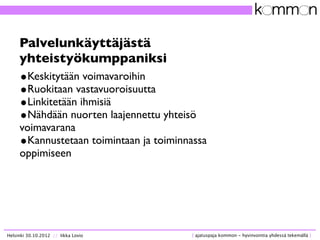 Ammattilaisten tehtävä on tehdä kuntalaisen
         osallistuminen helpoksi.




Helsinki 30.10.2012 // Iikka Lovio   [ a...
