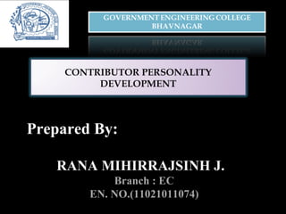 CONTRIBUTOR PERSONALITY 
DEVELOPMENT 
Prepared By: 
RANA MIHIRRAJSINH J. 
Branch : EC 
EN. NO.(11021011074) 
 
