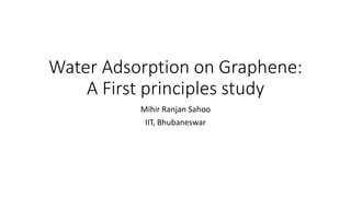 Water Adsorption on Graphene: A First principles study 
Mihir Ranjan Sahoo 
IIT, Bhubaneswar  