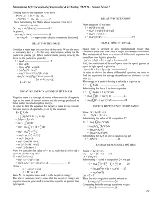International Refereed Journal of Engineering & Technology (IRJET) – Volume I Issue I
28
Coming back to our equation A we have
-P(i)*[1/c – 1/0] = m₁ - m₂
- P(i)*1/c = m₁ - m₂ ----------D
Now Substituting for P(i) in above equation D we have
-m₁v₁/c = m₁ - m₂
Or, m₂ = m₁*(1-v₁/c) --------------13
In general,
m = m₀*(1+v/c) ------------------14
m = m₀/Ф [-v represents velocity in opposite direction]
RELATEVISTIC FORCE
Consider a mass kept on a surface of the earth. When the mass
is stationary (i:e v = 0) the only acceleration acting on the
particle is gravity (g). When particle starts gaining velocity the
force on the particle is given by
F = dp/dt ----------------------------15
= d(m.v)/dt
= d(m₀.v)*(1+v/c))/dt
= (m₀*a₀)*(1+v/c)²
= (m₀*(1+v/c))*(a₀*(1+v/c))
=(m₀*(1+v/c))*(g*(1+v/c))------16
[at v= 0 ; a₀ = g ]
F = F’/ Ф²
NEGATIVE ENERGY AND NEGATIVE MASS
Negative mass is a concept of matter whose mass is of opposite
sign to the mass of normal matter and the energy produced by
these matter is called negative energy.
In order to find the equation for negative mass let us consider
the total energy of a particle, given by the equation
E= ∫ 𝐹. 𝑑𝑠
𝑐
0
= ∫(𝑑𝑝/𝑑𝑡). 𝑑𝑠 = ∫ 𝑣. 𝑑𝑝
= ∫ 𝑑𝑝𝑣 – ∫ 𝑝. 𝑑𝑣
= mc² - ∫ mvdv
𝑐
0
= mc² - m₀ ∫ v ∗ (1 +
v
c
)dv
𝑐
0
= mc² - m₀[
v2
2
+
v³
3c
]0
𝑐
= mc² - m [c²/2 +c²/3 ]
= mc² - 5m₀c²/6
= mc² - 5mc²/6(1+v/c)
= m [c²- 5c²/6(1+v/c)]
= mc² [1-5c/6(c-v)]
Now we consider the value of v as v₁ such that [5c/6(c-v)] is
equal to [5c/6(c-v₁)].Thus
E = mc²[1-c/(c-v₁)]
= mc² [(c-v₁+c)/(c-v)]
= mc²(-v₁/(c-v)) = -mv₁c²/(c-v) ----------------------17
Hence ,
E = - mvc/(1-v/c)
E = 𝑀−
𝑣𝑐 ∗ Ф
Were M¯ is negative mass and E is the negative energy’
The above equation clearly states that the negative energy and
negative mass is generated at velocities equal to or greater than
light speed.
RELATEVISTIC ENERGY
From equation 17 we have
E = mc²[1-c/(c-v)]
= m₀c²(1-v/c)[1-1/(1-v/c)]
= m₀c²[(1-v/c)-1 ]
E = m₀c²[(1/ Ф)-1] -------------------------------19
SPACE-TIME INTERVAL
Space time is defined as any mathematical model that
combines space and time into a single interwoven continuum.
The mathematical form is a series of differential equation for
speed less than light is given by
Δs² = - (cΔt)² + Δx² + Δy² + Δz²--------20
And, the mathematical form of space time for speed greater or
equal to light speed is given by
Δs = cΔt + Δx + Δy + Δz ----------------21
In order to derive the above differential equation, we need to
find the equations for energy dependence on distance (s) and
time (t).
The energy of a particle having a velocity v is given by
E = - ∫ F. ds
𝑣
0
------------------------22
Substituting for force F in above equation
E = ∫ [m₀g/(1 + v/c)²] ds
𝑣
0
= m₀g ∫ [(1 + v/c)²] ds
𝑣
0
-------------23
= m₀g∫ [(1 + v/c)²]v dt
𝑡
0
--------------24
ENERGY DEPENDENCE ON DISTANCE
Since, S = S₀/(1+v/c)
Or, S₀/S = (1+v/c)
Substituting the value of Ф in equation 23
E = m₀g ∫ [S₀²/S²] ds
𝑆
0
= m₀gS₀²∫ (1/S² )ds
𝑆
0
= -[m₀g*(S₀/S)]
= -[m₀g*(S₀/S²)]*S
Substituting for S₀/S in above equation we get
E = -m*a*S -----------------------25
ENERGY DEPENDENCE ON TIME
Since t = t₀/(1+v/c)
Or, t₀/t = (1+v/c) and
v = c*(t₀/t -1)
Substituting t’/t and v in equation 24 we get
E = m₀g∫ [c ∗ (
t₀
t
– 1) ∗
t₀2
t²
] dt
𝑡
0
------26
=-[m₀gc(
t0
t
)²(-t/2) + (t₀/t²)t] ---27
= m₀a*c(t/2)
Let t/2 = T
Then the above equation can be written as
E = m₀a*c*T---------------28
Comparing both the energy equations we get
S = cT---------------------29
 