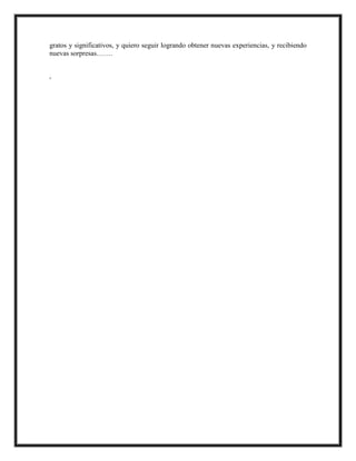 gratos y significativos, y quiero seguir logrando obtener nuevas experiencias, y recibiendo
nuevas sorpresas…….
,
 