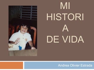 MI
HISTORI
A
DE VIDA
Andrea Olivier Estrada
 