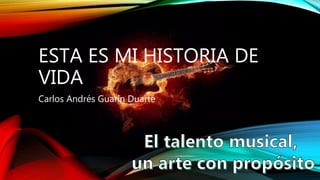 ESTA ES MI HISTORIA DE
VIDA
Carlos Andrés Guarín Duarte
 
