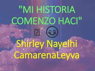 "MI HISTORIA
COMENZO HACI"
🥺 😊
Shirley Nayelhi
CamarenaLeyva
 