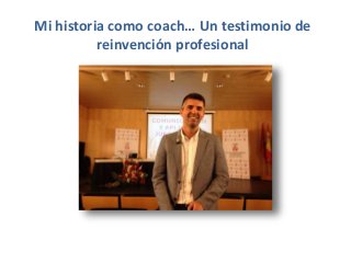 Mi historia como coach… Un testimonio de
reinvención profesional
 