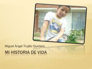 Mi HISTORIA DE VIDA Miguel Ángel Trujillo Quintero 