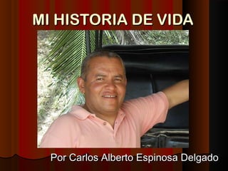 MI HISTORIA DE VIDAMI HISTORIA DE VIDA
Por Carlos Alberto Espinosa DelgadoPor Carlos Alberto Espinosa Delgado
 
