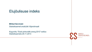 Elujõulisuse indeks

Mihkel Servinski
Statistikaameti analüütik Viljandimaalt
Kogumiku “Eesti piirkondlik areng 2013” esitlus
Statistikaametis 29.11.2013

 