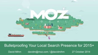 Bulletproofing Your Local Search Presence for 2015+ 
David Mihm 
@davidmihm 
davidm@moz.com 
David Mihm davidm@moz.com / @davidmihm 27 October 2014 
@davidmihm © SEOmoz, Inc. 2014 
 