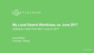 © 2017 TIDINGS@TIDINGSCO
My Local Search Worldview, ca. June 2017
MnSearch // Saint Paul, MN // June 23, 2017
David Mihm
Founder, Tidings
© 2017 TIDINGS
 