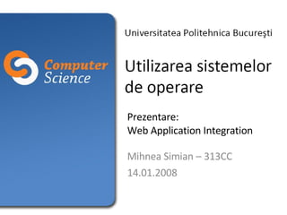 Prezentare:  Web Application Integration Mihnea Simian – 313CC 14.01.2008 