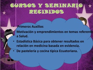 • Primeros Auxilios
• Motivación y emprendimientos en temas referentes
a Salud.
• Estadística Básica para obtener resultados en
relación en medicina basada en evidencia.
• De pastelería y cocina típica Ecuatoriana.