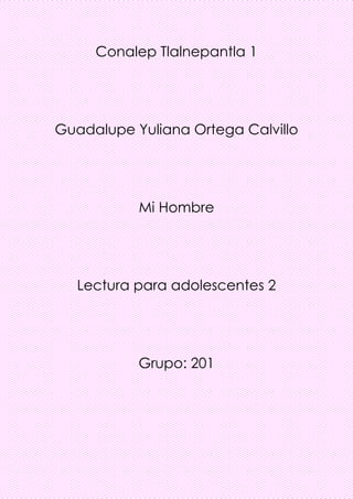 Conalep Tlalnepantla 1
Guadalupe Yuliana Ortega Calvillo
Mi Hombre
Lectura para adolescentes 2
Grupo: 201
 