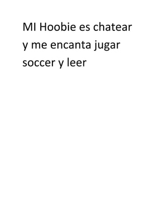 MI Hoobie es chatear y me encanta jugar soccer y leer<br />