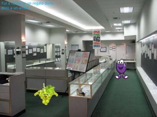 Fui a comprar un regalo dora.
Miró a un anillo.

 