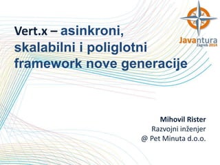 Vert.x – asinkroni,
skalabilni i poliglotni
framework nove generacije

Mihovil Rister
Razvojni inženjer
@ Pet Minuta d.o.o.

 