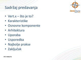 Sadržaj predavanja
•
•
•
•
•
•
•
•

Vert.x – što je to?
Karakteristike
Osnovne komponente
Arhitektura
Uporaba
Usporedba
Najbolje prakse
Zaključak

 