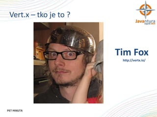 Vert.x – tko je to ?

Tim Fox
http://vertx.io/

 