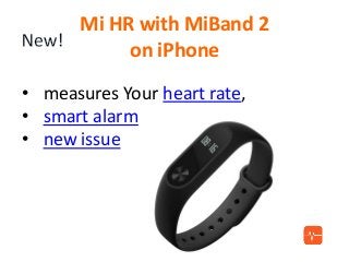 Mi HR with MiBand 2
on iPhone
• measures Your heart rate,
• smart alarm
• new issue
 