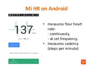 Mi HR on Android
• measures Your heart
rate:
- continuosly,
- at set frequency,
• measures cadency
(steps per minute)
 
