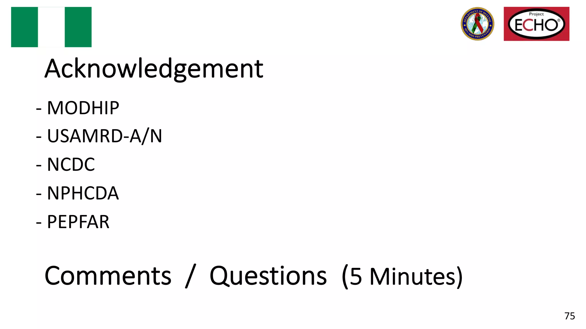 Comments / Questions (5 Minutes)
75
- MODHIP
- USAMRD-A/N
- NCDC
- NPHCDA
- PEPFAR
Acknowledgement
 