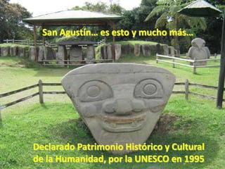 San Agustín… es esto y mucho más…Declarado Patrimonio Histórico y Cultural de la Humanidad, por la UNESCO en 1995 