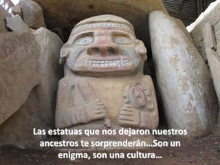 Las estatuas que nos dejaron nuestros ancestros te sorprenderán…Son un enigma, son una cultura…
