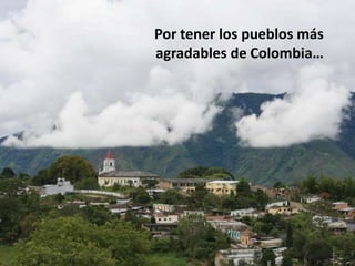 Por tener los pueblos más agradables de Colombia…