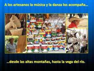 A los artesanos la música y la danza los acompaña……desde las altas montañas, hasta la vega del río.