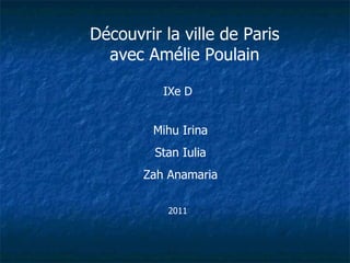 Découvrir la ville de Paris avec Amélie Poulain IXe D Mihu Irina Stan Iulia Zah Anamaria 2011 