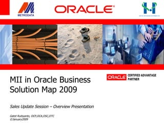 MII in Oracle Business  Solution Map 2009 Sales Update Session – Overview Presentation Gatot Rubiyanto, OCP,OCA,OSC,OTC ©January2009 