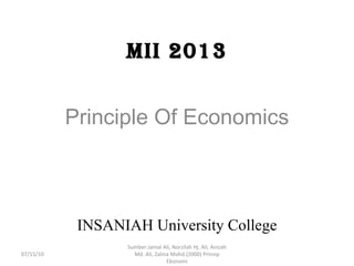 MII 2013 Principle Of Economics INSANIAH University College Sumber:Jamal Ali, Norzilah Hj. Ali, Anizah Md. Ali, Zalina Mohd.(2000) Prinsip Ekonomi 07/15/10 