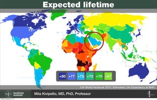 CIA World Factbook 2012, Estimated Life Expectancy at Birth.
+80 +77 +75 +72 +70 +67
Expected lifetime
Miia Kivipelto, MD, PhD, Professor
Monday, September 16, 13
 