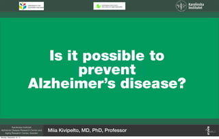 Is it possible to
prevent
Alzheimer’s disease?
Karolinska Institutet
Alzheimer Disease Research Center and
Aging Research Center, Sweden
Miia Kivipelto, MD, PhD, Professor
Monday, September 16, 13
 