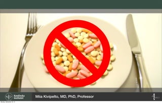 Miia Kivipelto, MD, PhD, Professor
Monday, September 16, 13
 