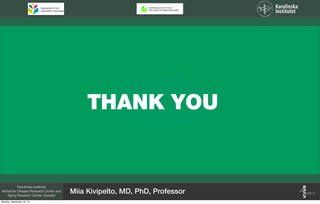 THANK YOU
Karolinska Institutet
Alzheimer Disease Research Center and
Aging Research Center, Sweden
Miia Kivipelto, MD, PhD, Professor
Monday, September 16, 13
 