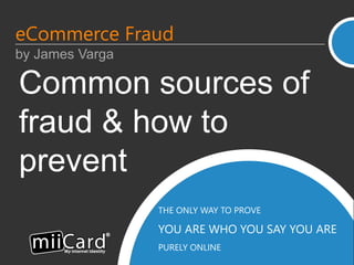 THE ONLY WAY TO PROVE
YOU ARE WHO YOU SAY YOU ARE
PURELY ONLINE
Common sources of
fraud & how to
prevent
eCommerce Fraud
by James Varga
 