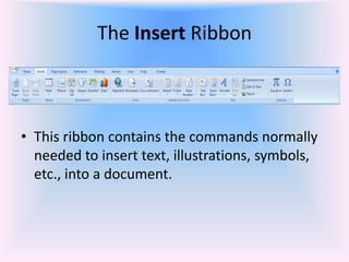 The Insert Ribbon
• This ribbon contains the commands normally
needed to insert text, illustrations, symbols,
etc., into a document.
 