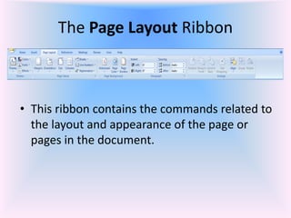The Page Layout Ribbon
• This ribbon contains the commands related to
the layout and appearance of the page or
pages in the document.
 